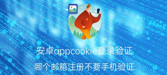 安卓appcookie登录验证 哪个邮箱注册不要手机验证？